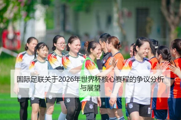国际足联关于2026年世界杯核心赛程的争议分析与展望