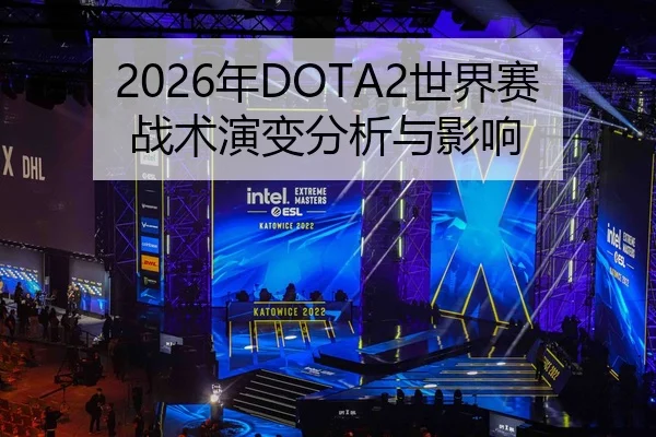 2026年DOTA2世界赛战术演变分析与影响