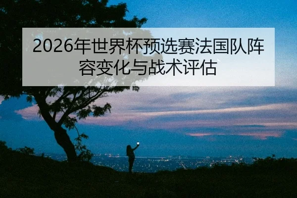 nian-shi-jie-bei-yu-xuan-sai-fa-guo-dui-zhen-rong-bian-hua-yu-zhan-shu-ping-gu-2-597.jpg