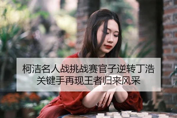 ke-jie-ming-ren-zhan-tiao-zhan-sai-guan-zi-ni-zhuan-ding-hao-guan-jian-shou-zai-xian-wang-zhe-gui-lai-feng-cai-2-786.jpg