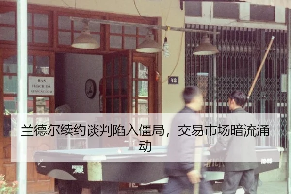 兰德尔续约谈判陷入僵局，交易市场暗流涌动