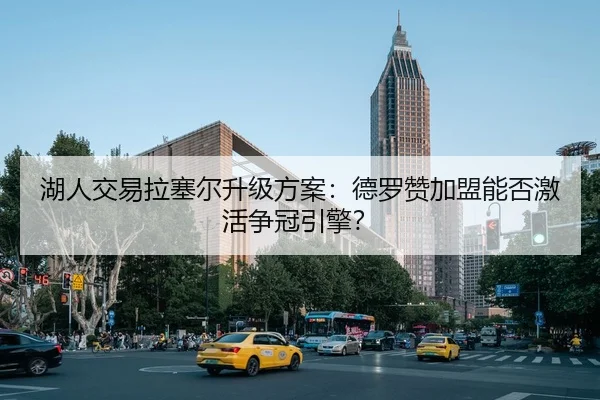 湖人交易拉塞尔升级方案：德罗赞加盟能否激活争冠引擎？