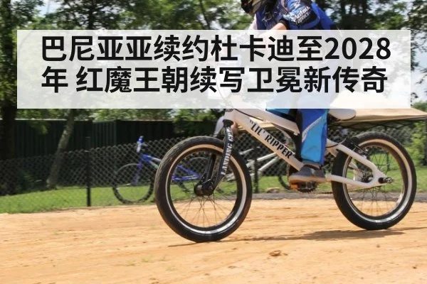 巴尼亚亚续约杜卡迪至2028年 红魔王朝续写卫冕新传奇